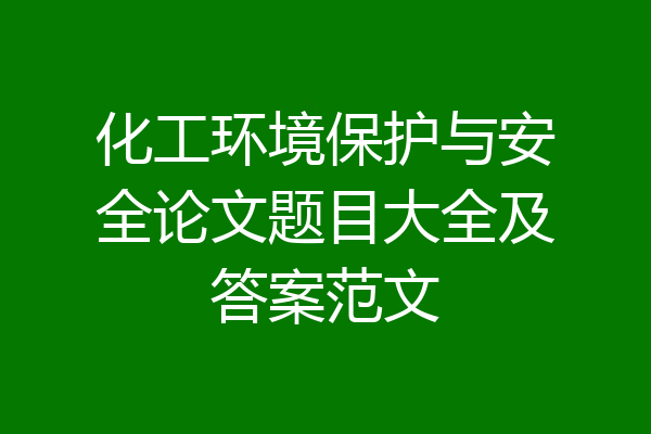 化工环境保护与安全论文题目大全及答案范文