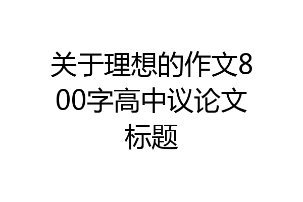 关于理想的作文800字高中议论文标题