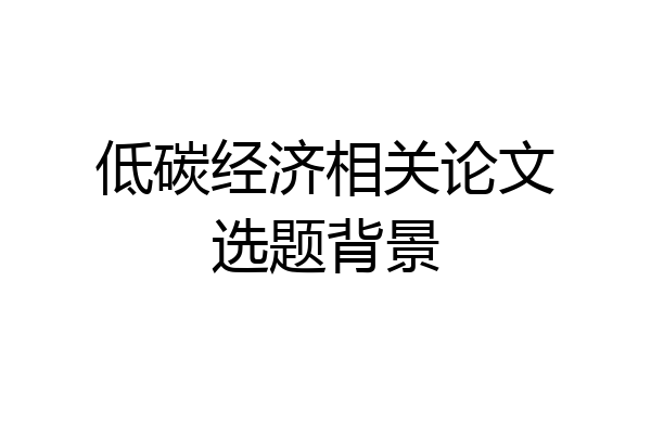 低碳经济相关论文选题背景