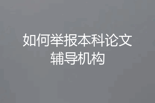 如何举报本科论文辅导机构