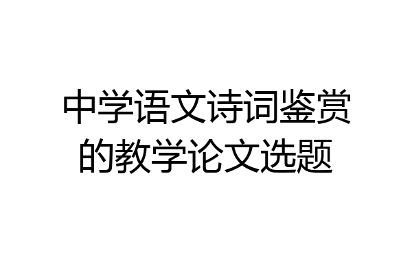 中学语文诗词鉴赏的教学论文选题