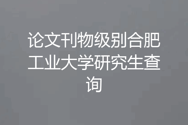 论文刊物级别合肥工业大学研究生查询