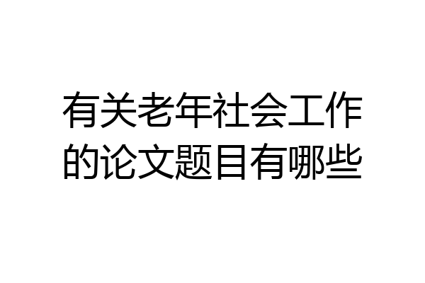 有关老年社会工作的论文题目有哪些