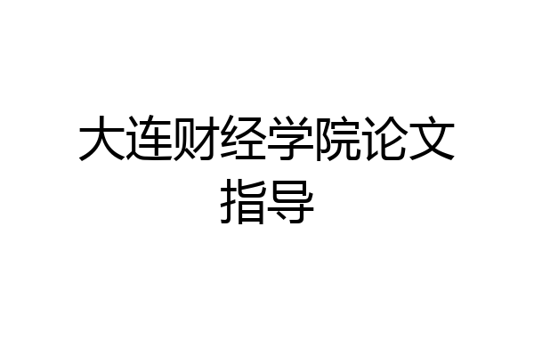 大连财经学院论文指导