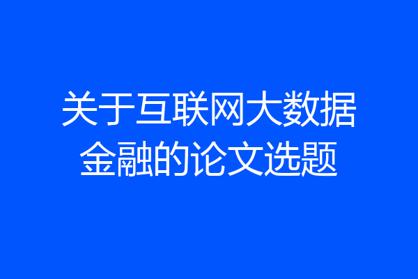 关于互联网大数据金融的论文选题