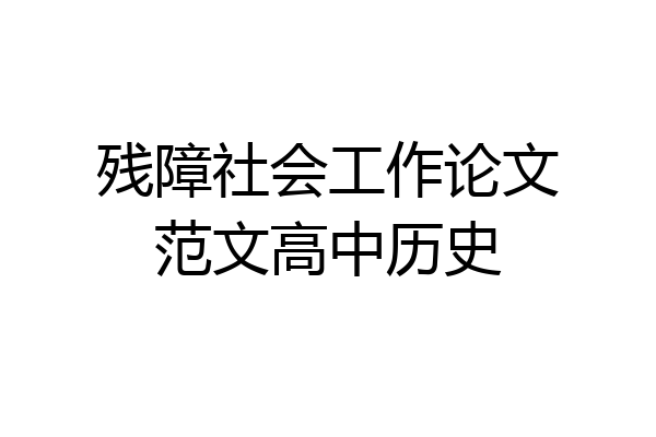 残障社会工作论文范文高中历史