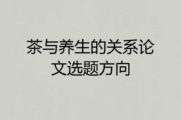 茶与养生的关系论文选题方向