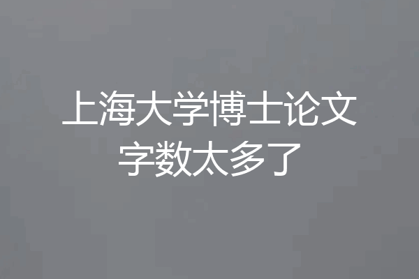 上海大学博士论文字数太多了