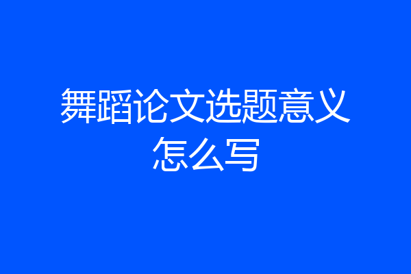 舞蹈论文选题意义怎么写