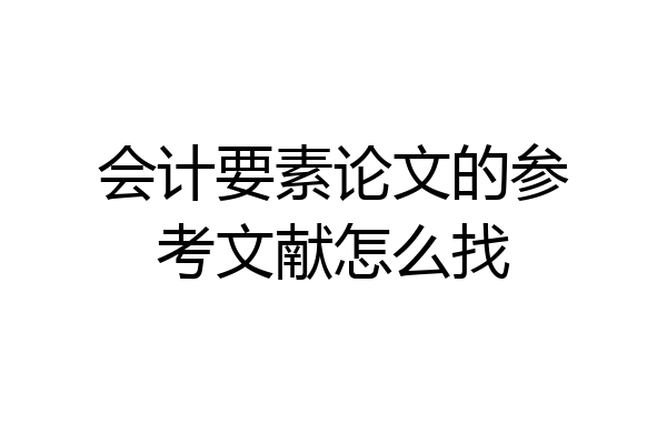 会计要素论文的参考文献怎么找