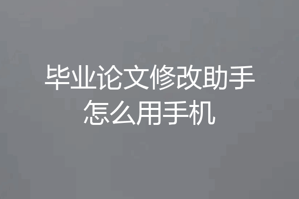 毕业论文修改助手怎么用手机