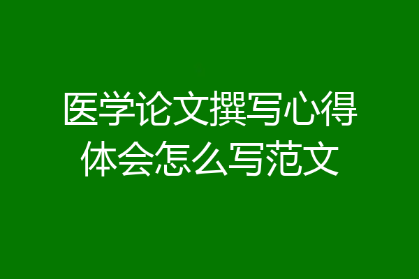 医学论文撰写心得体会怎么写范文