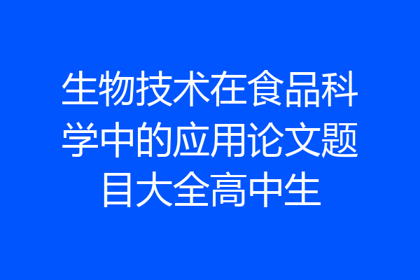 生物技术在食品科学中的应用论文题目大全高中生