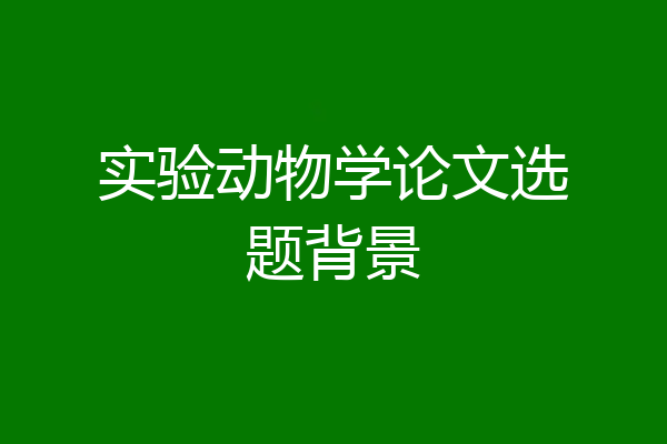 实验动物学论文选题背景