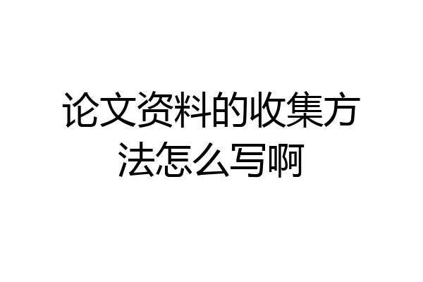 论文资料的收集方法怎么写啊