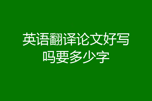 英语翻译论文好写吗要多少字