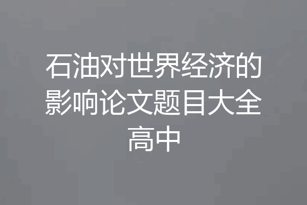石油对世界经济的影响论文题目大全高中