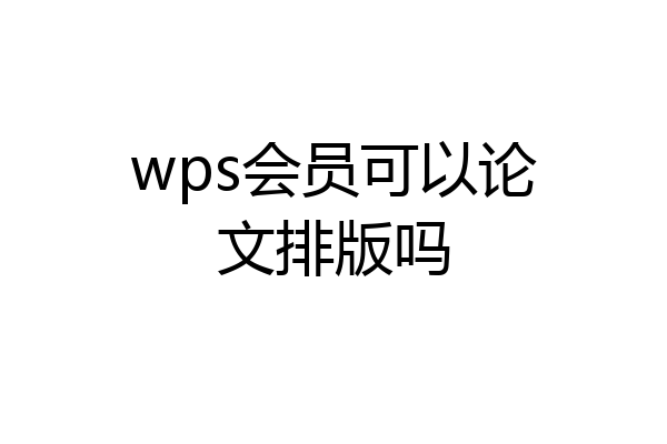 wps会员可以论文排版吗