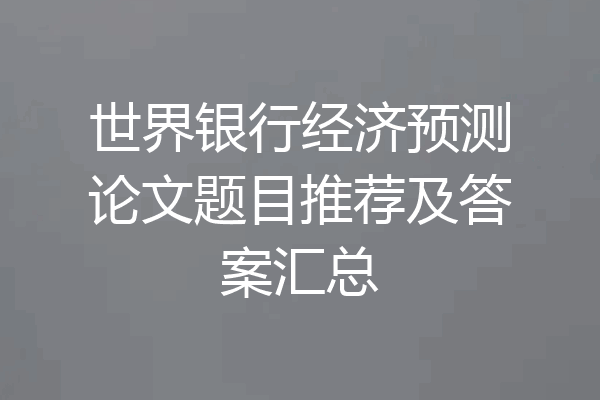 世界银行经济预测论文题目推荐及答案汇总