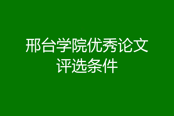 邢台学院优秀论文评选条件