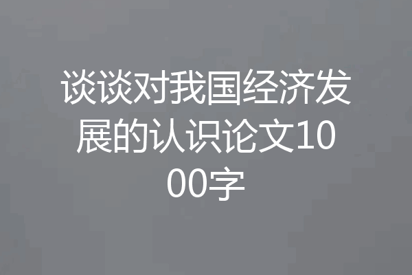 谈谈对我国经济发展的认识论文1000字