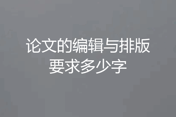 论文的编辑与排版要求多少字