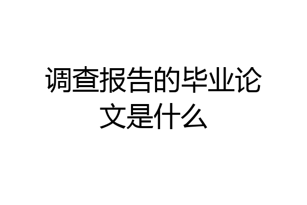 调查报告的毕业论文是什么