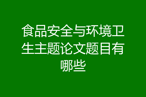 食品安全与环境卫生主题论文题目有哪些