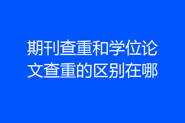 期刊查重和学位论文查重的区别在哪