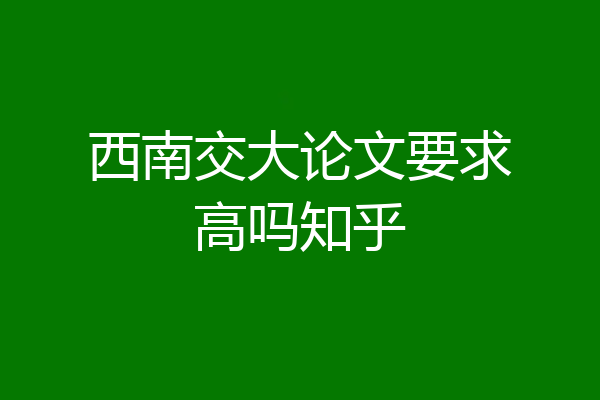 西南交大论文要求高吗知乎