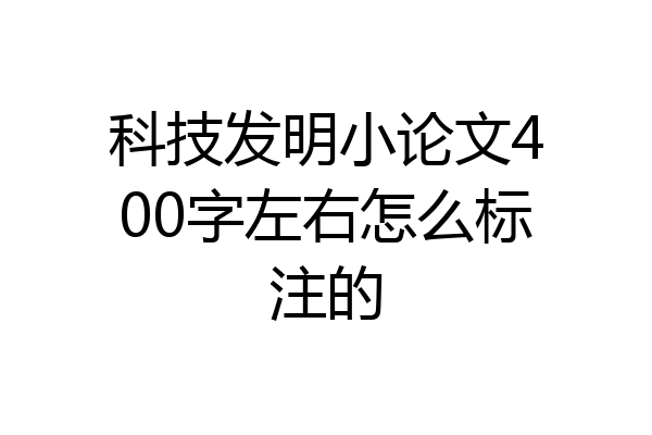 科技发明小论文400字左右怎么标注的
