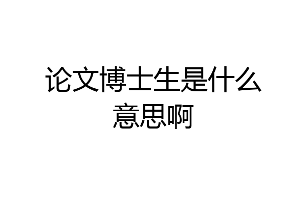 论文博士生是什么意思啊
