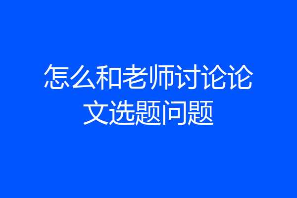怎么和老师讨论论文选题问题