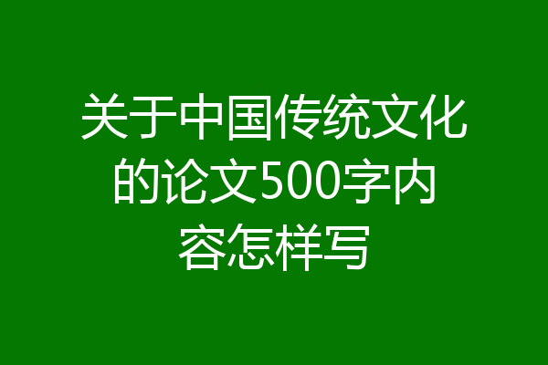 关于中国传统文化的论文500字内容怎样写