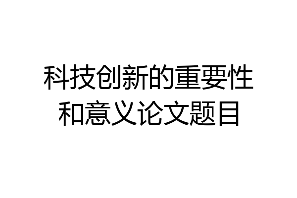 科技创新的重要性和意义论文题目