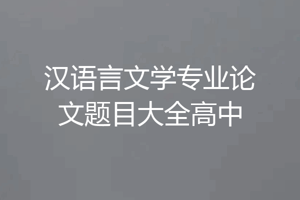 汉语言文学专业论文题目大全高中