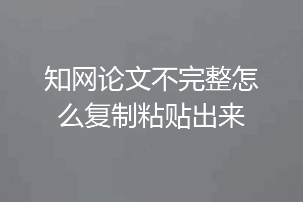 知网论文不完整怎么复制粘贴出来