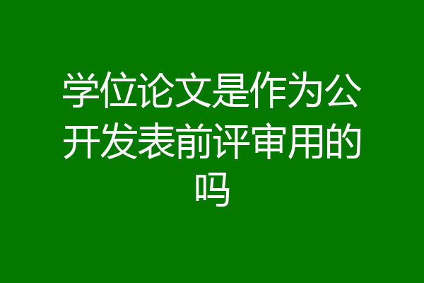 学位论文是作为公开发表前评审用的吗