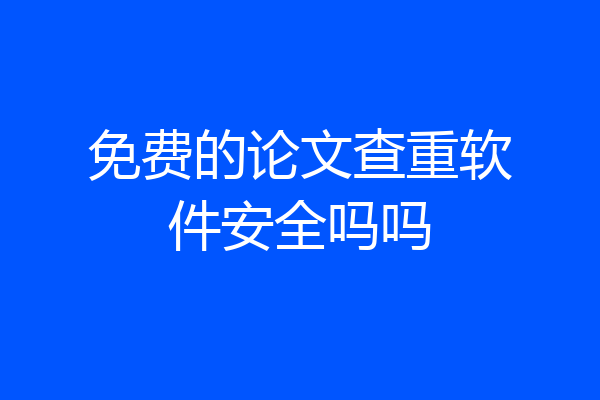 免费的论文查重软件安全吗吗
