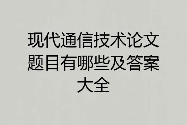 现代通信技术论文题目有哪些及答案大全