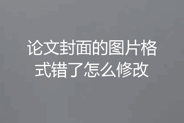 论文封面的图片格式错了怎么修改