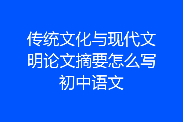 传统文化与现代文明论文摘要怎么写初中语文