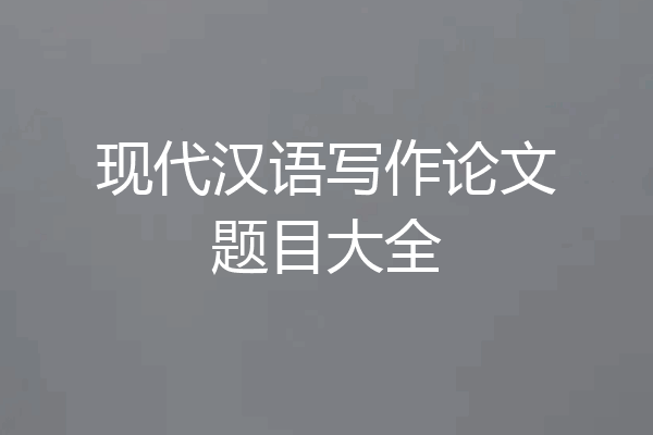 现代汉语写作论文题目大全