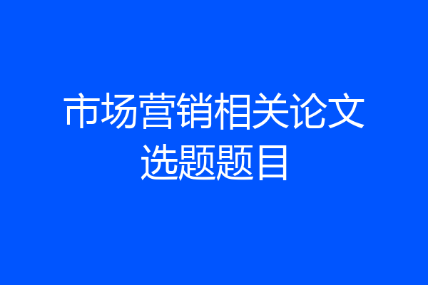 市场营销相关论文选题题目