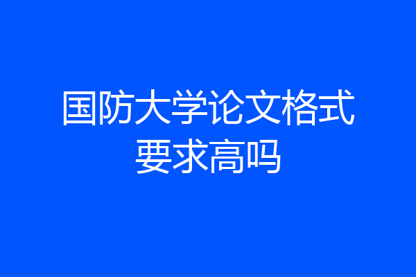 国防大学论文格式要求高吗