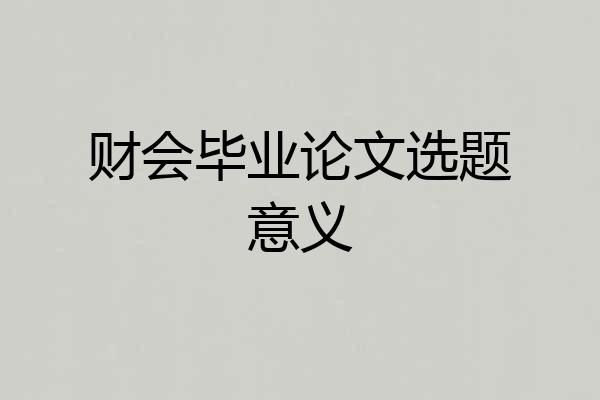 财会毕业论文选题意义