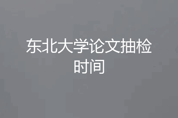 东北大学论文抽检时间