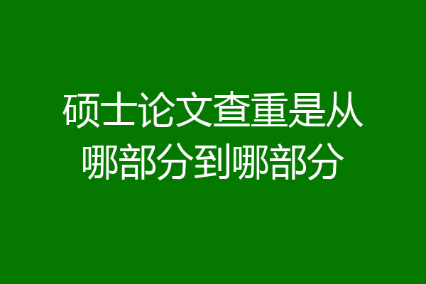 硕士论文查重是从哪部分到哪部分