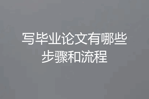 写毕业论文有哪些步骤和流程