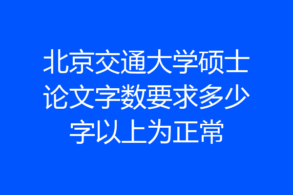北京交通大学硕士论文字数要求多少字以上为正常